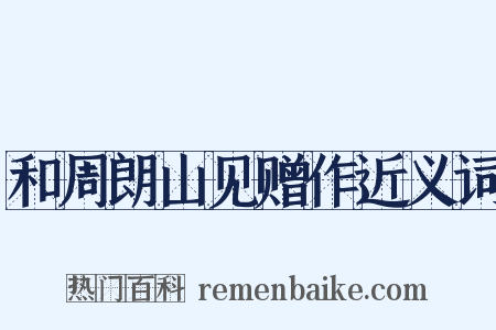 和周朗山见赠作近义词是什么意思的图片